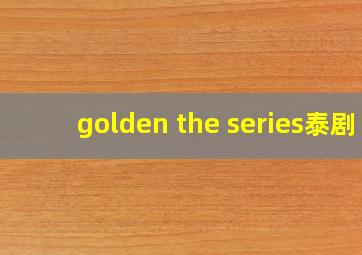 golden the series泰剧